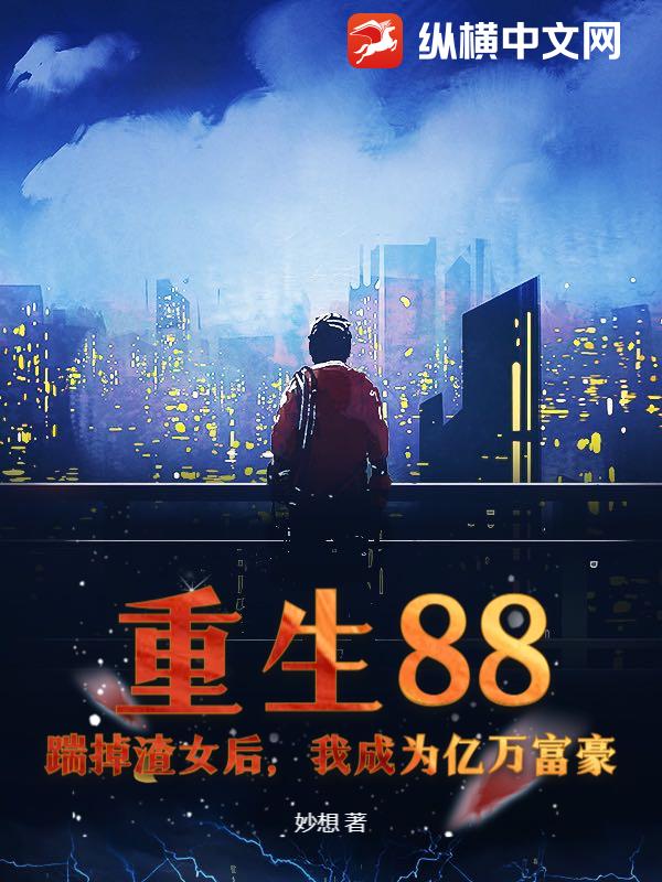重生88：踹掉渣女后，我成为亿万富豪